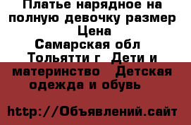 Платье нарядное на полную девочку размер 90-104 › Цена ­ 500 - Самарская обл., Тольятти г. Дети и материнство » Детская одежда и обувь   